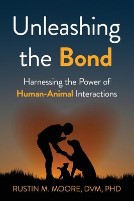 Unleashing the Bond: Harnessing the Power of Human-Animal Interactions by Moore, Rustin M.