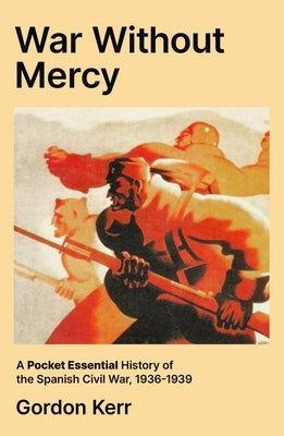 A War Without Mercy: A Short History of the Spanish Civil War, 1936-1939 by Kerr, Gordon