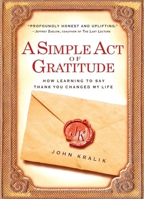 A Simple Act of Gratitude: How Learning to Say Thank You Changed My Life by Kralik, John