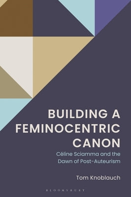 Building a Feminocentric Canon: Céline Sciamma and the Dawn of Post-Auteurism by Knoblauch, Tom