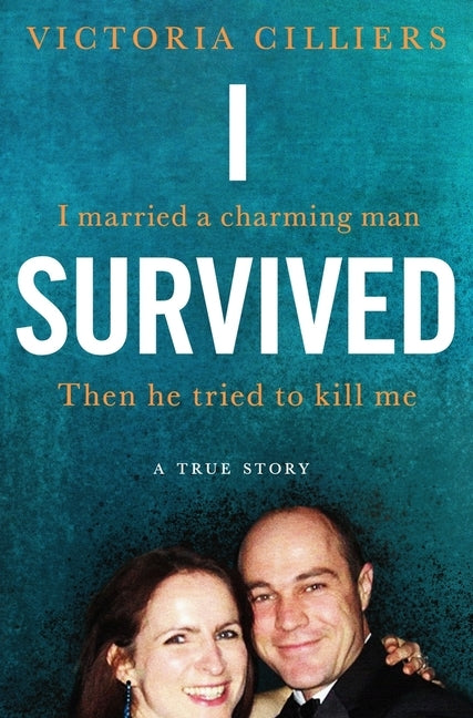 I Survived: I married a charming man. Then he tried to kill me. A true story. by Cilliers, Victoria