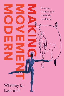 Making Movement Modern: Science, Politics, and the Body in Motion by Laemmli, Whitney E.