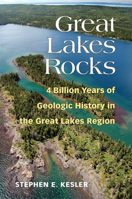 Great Lakes Rocks: 4 Billion Years of Geologic History in the Great Lakes Region by Kesler, Stephen E.