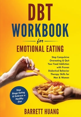 DBT Workbook For Emotional Eating: Stop Compulsive Overeating & Quit Your Food Addiction with Proven Dialectical Behavior Therapy Skills for Men & Wom by Huang, Barrett