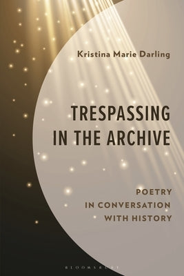 Trespassing in the Archive: Poetry in Conversation with History by Beasley, Sandra