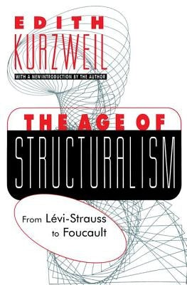 The Age of Structuralism: From Levi-Strauss to Foucault by Kurzweil, Edith