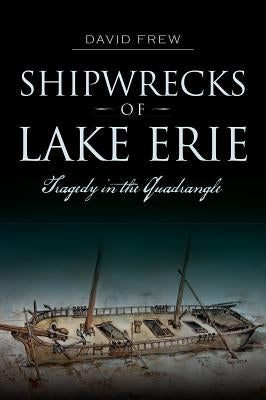 Shipwrecks of Lake Erie: Tragedy in the Quadrangle by Frew, David