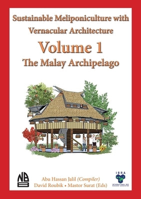 Volume 1 - Sustainable Meliponiculture with Vernacular Architecture - The Malay Archipelago by Jalil, Abu Hassan