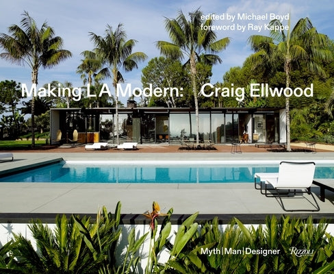 Making L.A. Modern: Craig Ellwood - Myth, Man, Designer by Boyd, Michael