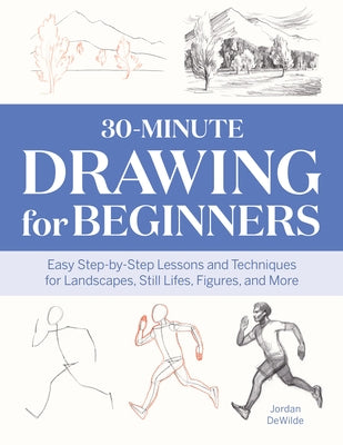 30-Minute Drawing for Beginners: Easy Step-By-Step Lessons and Techniques for Landscapes, Still Lifes, Figures, and More by Dewilde, Jordan