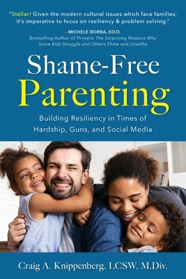 Shame-Free Parenting: Building Resiliency in Times of Hardship, Guns, and Social Media by Knippenberg, Craig Lcsw M. DIV