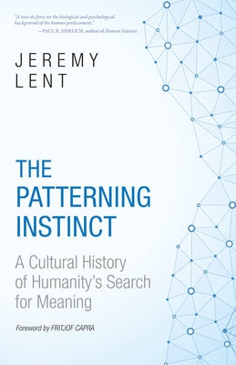 The Patterning Instinct: A Cultural History of Humanity's Search for Meaning by Lent, Jeremy