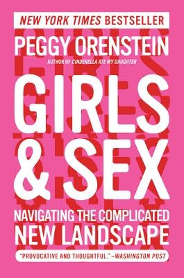 Girls & Sex: Navigating the Complicated New Landscape by Orenstein, Peggy