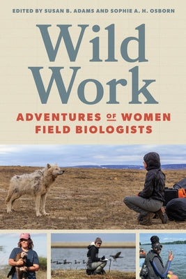 Wild Work: Adventures of Women Field Biologists by Adams, Susan B.