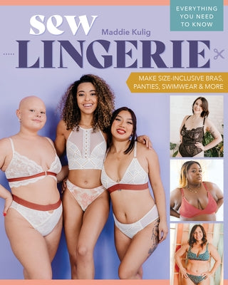 Sew Lingerie: Make Size-Inclusive Bras, Panties, Swimwear & More; Everything You Need to Know by Kulig, Maddie