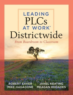 Leading Plcs at Work(r) Districtwide: From Boardroom to Classroom (a Leadership Guide for Teams Districtwide to Collaborate Effectively for Continuous by Eaker, Robert