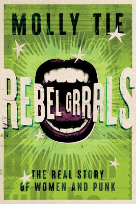 Rebel Grrrls: The Real Story of Women and Punk by Tie, Molly