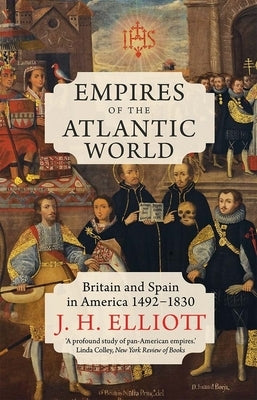 Empires of the Atlantic World: Britain and Spain in America 1492-1830 by Elliott, J. H.