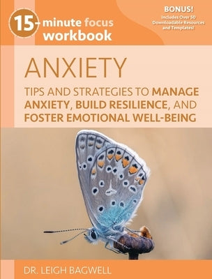 15-Minute Focus: Anxiety Workbook: Tips and Strategies to Manage Anxiety, Build Resilience, and Foster Emotional Well-Being by Bagwell, Leigh