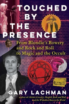 Touched by the Presence: From Blondie's Bowery and Rock and Roll to Magic and the Occult by Lachman, Gary