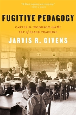 Fugitive Pedagogy: Carter G. Woodson and the Art of Black Teaching by Givens, Jarvis R.