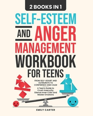 Self-Esteem and Anger Management Workbook for Teens: 2 Books in 1 - From Self-Doubt and Outbursts to Confidence and Calm - A Teen's Guide to Crush Ins by Carter, Emily