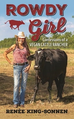 Rowdy Girl: Confessions of a Vegan Cattle Rancher by King-Sonnen, RenÃ©e