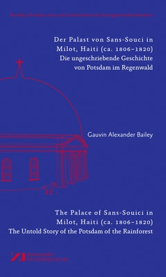 Der Palast Von Sans-Souci in Milot, Haiti / The Palace of Sans-Souci in Milot, Haiti: Das Vergessene Potsdam Im Regenwald / The Untold Story of the Po by Bailey, Gauvin