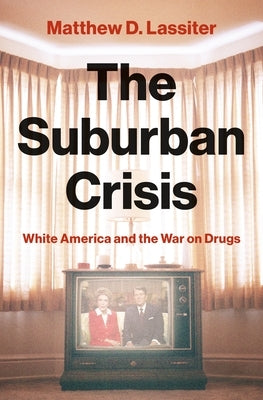 The Suburban Crisis: White America and the War on Drugs by Lassiter, Matthew D.