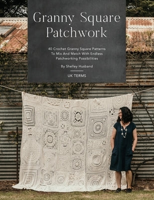 Granny Square Patchwork UK Terms Edition: 40 Crochet Granny Square Patterns to Mix and Match with Endless Patchworking Possibilities by Husband, Shelley