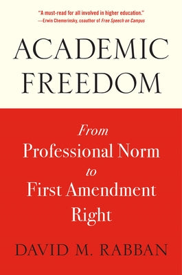 Academic Freedom: From Professional Norm to First Amendment Right by Rabban, David M.