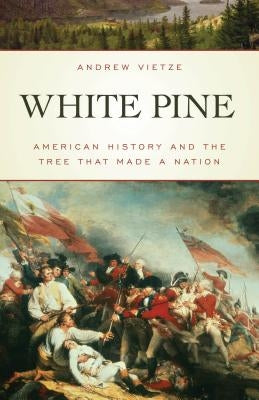 White Pine: American History and the Tree that Made a Nation by Vietze, Andrew