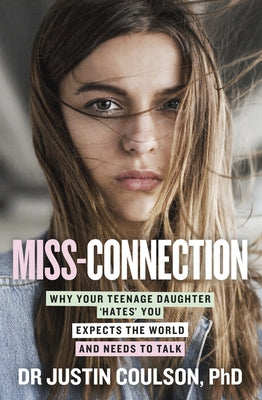 Miss-Connection: Why Your Teenage Daughter 'Hates' You, Expects the World and Needs to Talk by Coulson, Justin