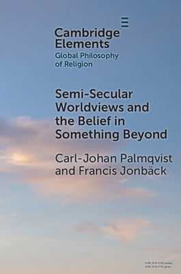 Semi-Secular Worldviews and the Belief in Something Beyond by Palmqvist, Carl-Johan