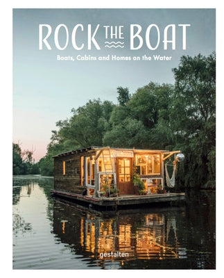 Rock the Boat: Boats, Cabins and Homes on the Water by Gestalten