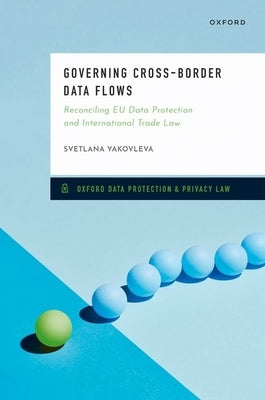 Governing Cross-Border Data Flows: Reconciling EU Data Protection and International Trade Law by Yakovleva, Svetlana