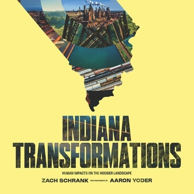 Indiana Transformations: Human Impacts on the Hoosier Landscape by Schrank, Zach