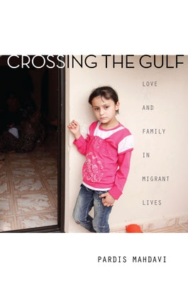 Crossing the Gulf: Love and Family in Migrant Lives by Mahdavi, Pardis