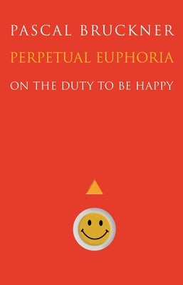 Perpetual Euphoria: On the Duty to Be Happy by Bruckner, Pascal