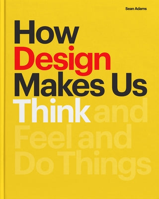 How Design Makes Us Think Hc: And Feel and Do Things by Adams, Sean