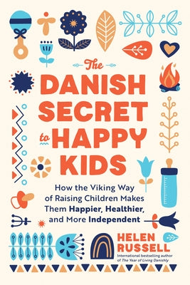 The Danish Secret to Happy Kids: How the Viking Way of Raising Children Makes Them Happier, Healthier, and More Independent by Russell, Helen