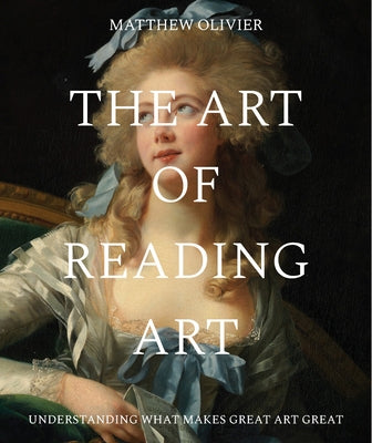 The Art of Reading Art: Understanding What Makes Great Art Great by Olivier, Matthew