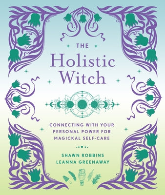 The Holistic Witch: Connecting with Your Personal Power for Magickal Self-Care Volume 10 by Greenaway, Leanna