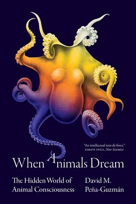 When Animals Dream: The Hidden World of Animal Consciousness by Peña-Guzmán, David M.