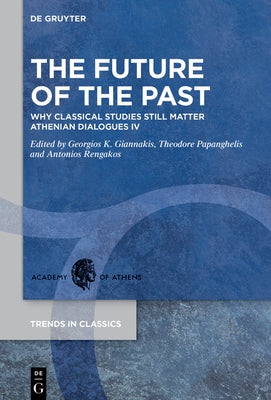 The Future of the Past: Why Classical Studies Still Matter. Athenian Dialogues IV by Giannakis, Georgios K.