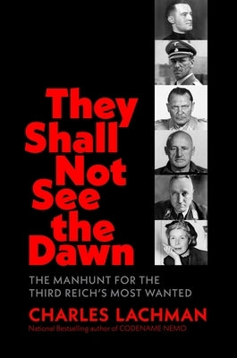 They Shall Not See the Dawn: The Manhunt for the Third Reich's Most Wanted by Lachman, Charles