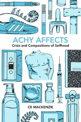 Achy Affects: Crisis and Compositions of Selfhood by MacKenzie, Ce
