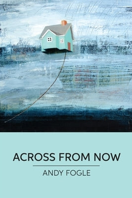 Across From Now: poems by Fogle, Andy