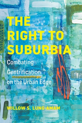 The Right to Suburbia: Combating Gentrification on the Urban Edge by Lung-Amam, Willow S.