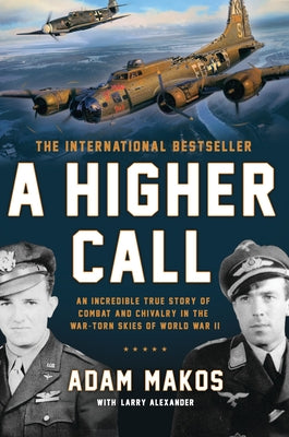 A Higher Call: An Incredible True Story of Combat and Chivalry in the War-Torn Skies of World War II by Makos, Adam